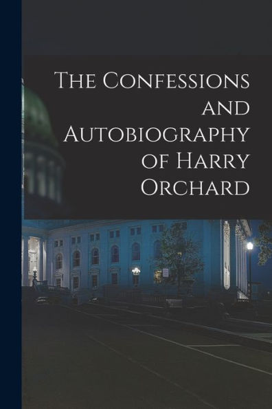 The Confessions And Autobiography Of Harry Orchard