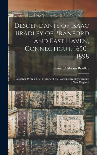 Descendants Of Isaac Bradley Of Branford And East Haven, Connecticut, 1650-1898: Together With A Brief History Of The Various Bradley Families In New England