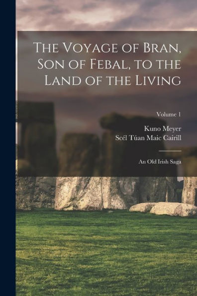 The Voyage Of Bran, Son Of Febal, To The Land Of The Living: An Old Irish Saga; Volume 1