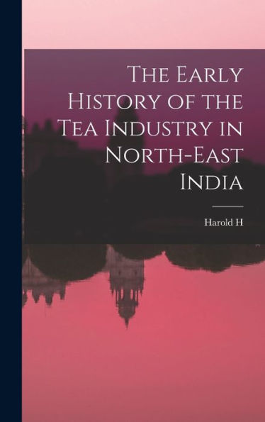 The Early History Of The Tea Industry In North-East India