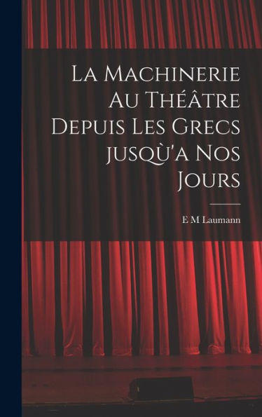 La Machinerie Au Théâtre Depuis Les Grecs Jusqù'A Nos Jours (French Edition)