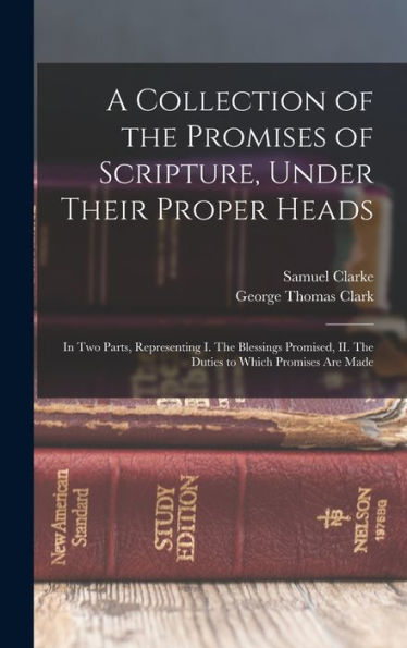 A Collection Of The Promises Of Scripture, Under Their Proper Heads: In Two Parts, Representing I. The Blessings Promised, Ii. The Duties To Which Promises Are Made
