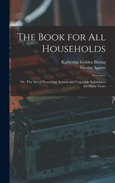 The Book For All Households; Or, The Art Of Preserving Animal And Vegetable Substances For Many Years