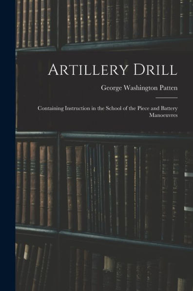 Artillery Drill: Containing Instruction In The School Of The Piece And Battery Manoeuvres