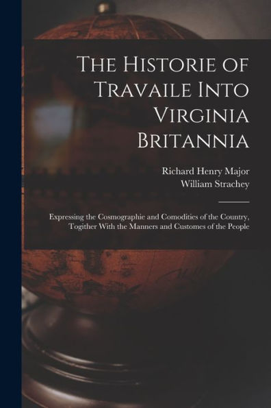 The Historie Of Travaile Into Virginia Britannia: Expressing The Cosmographie And Comodities Of The Country, Togither With The Manners And Customes Of The People