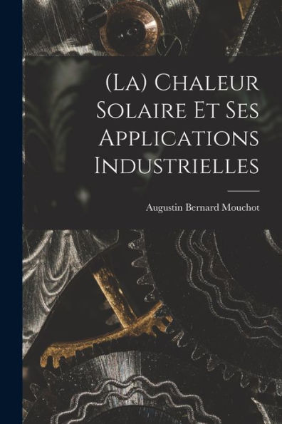 (La) Chaleur Solaire Et Ses Applications Industrielles (French Edition)