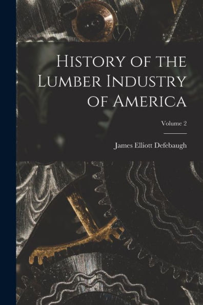 History Of The Lumber Industry Of America; Volume 2