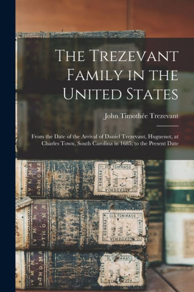 The Trezevant Family In The United States: From The Date Of The Arrival Of Daniel Trezevant, Huguenot, At Charles Town, South Carolina In 1685, To The Present Date