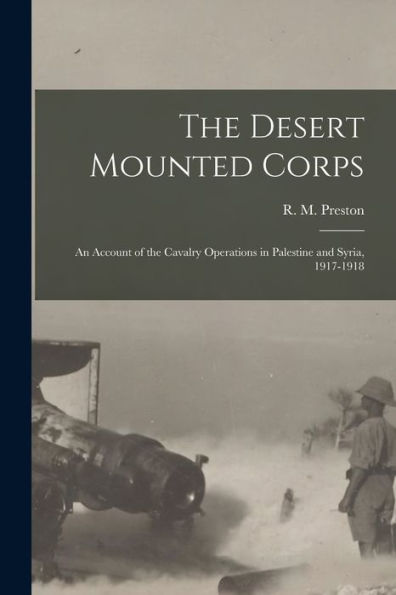 The Desert Mounted Corps: An Account Of The Cavalry Operations In Palestine And Syria, 1917-1918