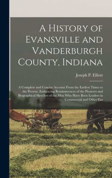 A History Of Evansville And Vanderburgh County, Indiana: A Complete And Concise Account From The Earliest Times To The Present, Embracing ... Have Been Leaders In Commercial And Other Ent