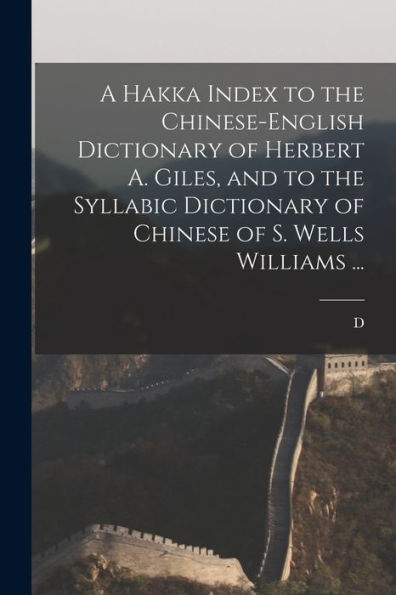 A Hakka Index To The Chinese-English Dictionary Of Herbert A. Giles, And To The Syllabic Dictionary Of Chinese Of S. Wells Williams ...