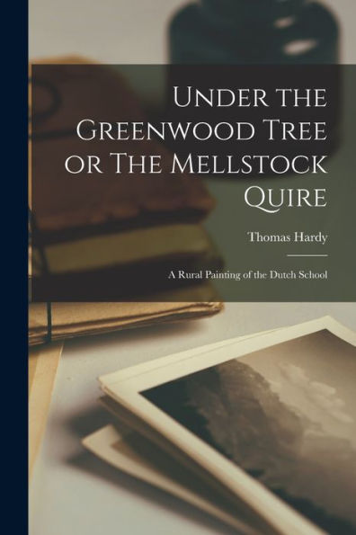 Under The Greenwood Tree Or The Mellstock Quire: A Rural Painting Of The Dutch School