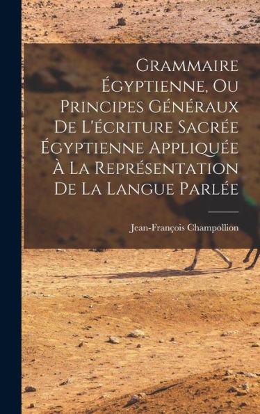 Grammaire Égyptienne, Ou Principes Généraux De L'Écriture Sacrée Égyptienne Appliquée À La Représentation De La Langue Parlée (French Edition)