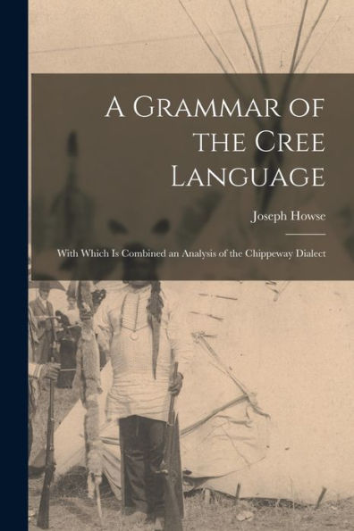 A Grammar Of The Cree Language; With Which Is Combined An Analysis Of The Chippeway Dialect
