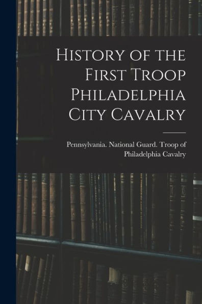 History Of The First Troop Philadelphia City Cavalry