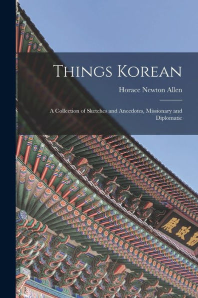 Things Korean; A Collection Of Sketches And Anecdotes, Missionary And Diplomatic