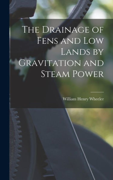 The Drainage Of Fens And Low Lands By Gravitation And Steam Power
