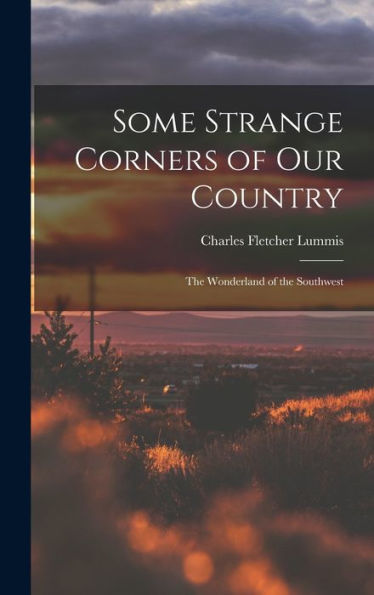 Some Strange Corners Of Our Country: The Wonderland Of The Southwest