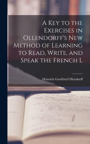 A Key To The Exercises In Ollendorff'S New Method Of Learning To Read, Write, And Speak The French L