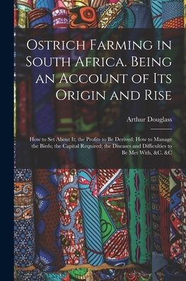 Ostrich Farming In South Africa. Being An Account Of Its Origin And Rise; How To Set About It; The Profits To Be Derived; How To Manage The Birds; The ... And Difficulties To Be Met With, &C. &C