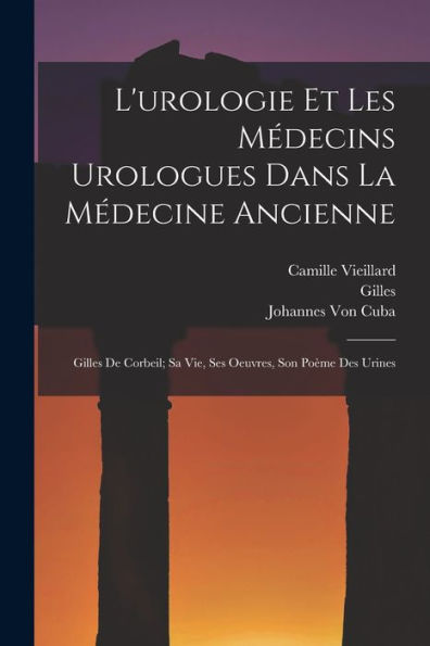 L'Urologie Et Les Médecins Urologues Dans La Médecine Ancienne: Gilles De Corbeil; Sa Vie, Ses Oeuvres, Son Poème Des Urines (French Edition)