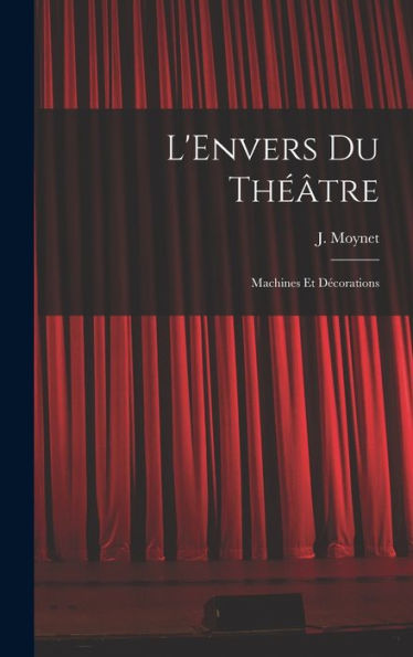L'Envers Du Théâtre: Machines Et Décorations