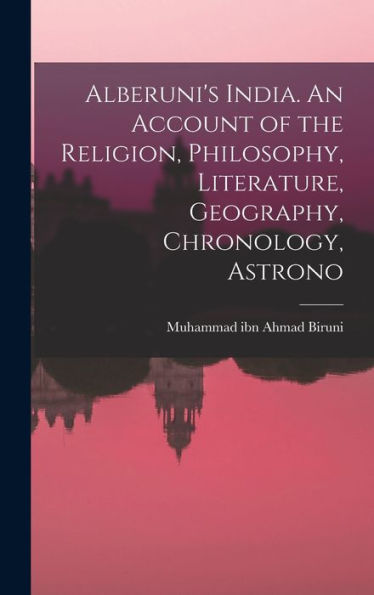Alberuni'S India. An Account Of The Religion, Philosophy, Literature, Geography, Chronology, Astrono