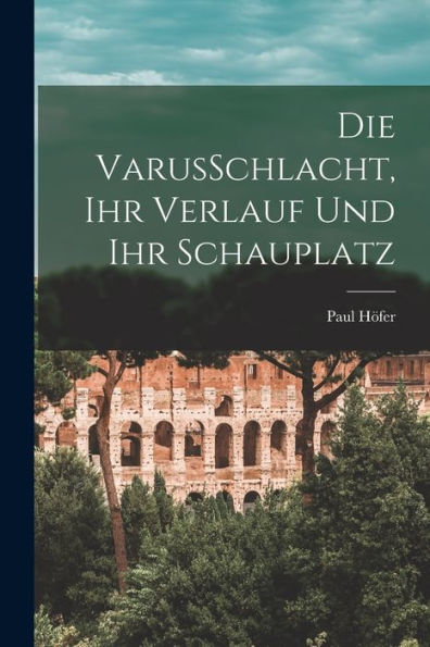 Die Varusschlacht, Ihr Verlauf Und Ihr Schauplatz (German Edition)