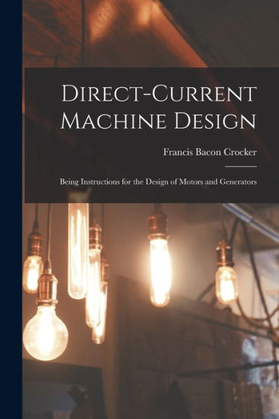 Direct-Current Machine Design: Being Instructions For The Design Of Motors And Generators