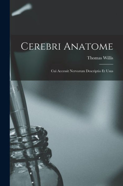 Cerebri Anatome: Cui Accessit Nervorum Descriptio Et Usus (Latin Edition)