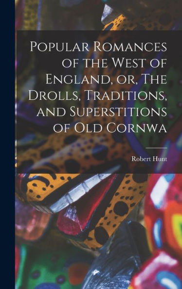 Popular Romances Of The West Of England, Or, The Drolls, Traditions, And Superstitions Of Old Cornwa