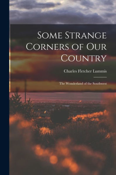 Some Strange Corners Of Our Country: The Wonderland Of The Southwest