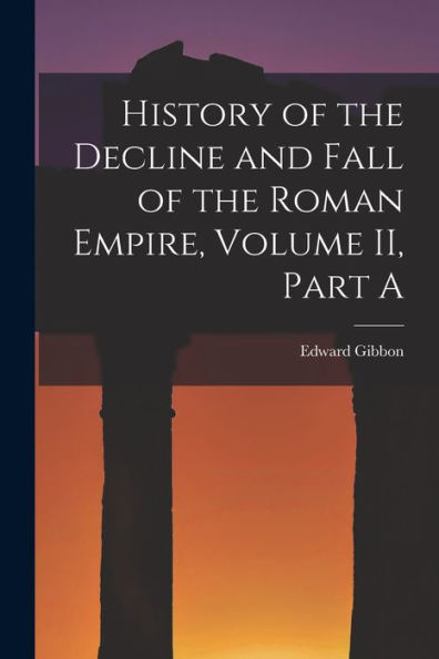 History Of The Decline And Fall Of The Roman Empire, Volume Ii, Part A