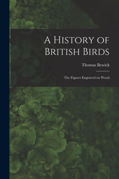 A History Of British Birds: The Figures Engraved On Wood