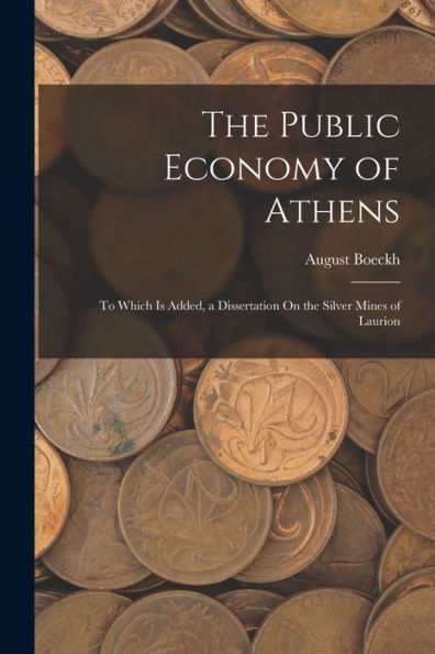 The Public Economy Of Athens: To Which Is Added, A Dissertation On The Silver Mines Of Laurion