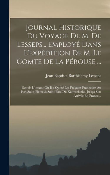 Journal Historique Du Voyage De M. De Lesseps... Employé Dans L'Expédition De M. Le Comte De La Pérouse ...: Depuis L'Instant Où Il A Quitté Les ... Son Arrivée En France... (French Edition)