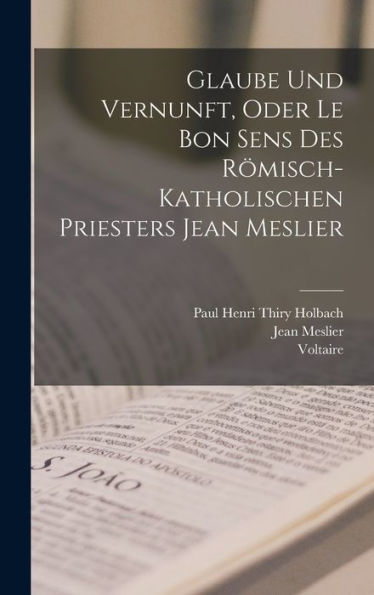Glaube Und Vernunft, Oder Le Bon Sens Des Römisch-Katholischen Priesters Jean Meslier (German Edition)