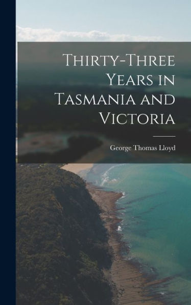 Thirty-Three Years In Tasmania And Victoria