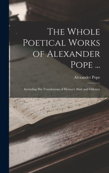 The Whole Poetical Works Of Alexander Pope ...: Including His Translations Of Homer'S Iliad And Odyssey