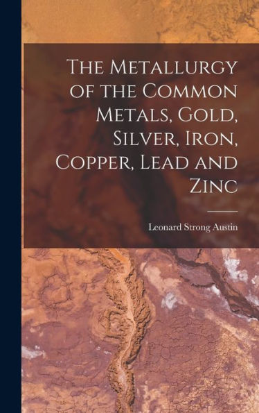 The Metallurgy Of The Common Metals, Gold, Silver, Iron, Copper, Lead And Zinc