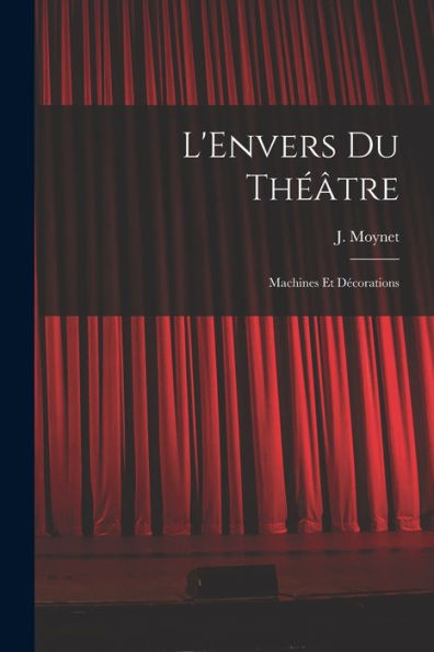 L'Envers Du Théâtre: Machines Et Décorations