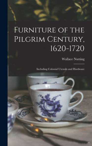 Furniture Of The Pilgrim Century, 1620-1720: Including Colonial Utensils And Hardware