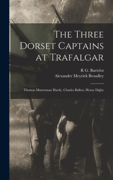 The Three Dorset Captains At Trafalgar: Thomas Masterman Hardy, Charles Bullen, Henry Digby