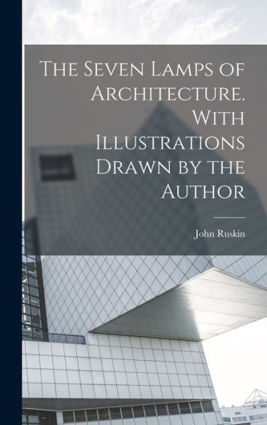 The Seven Lamps Of Architecture. With Illustrations Drawn By The Author