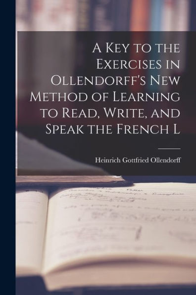 A Key To The Exercises In Ollendorff'S New Method Of Learning To Read, Write, And Speak The French L