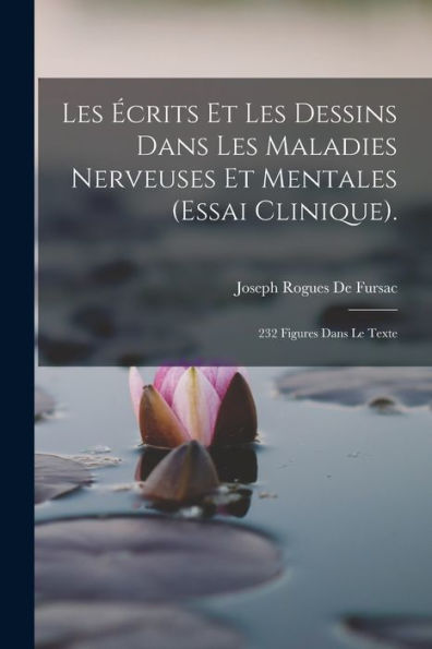 Les Écrits Et Les Dessins Dans Les Maladies Nerveuses Et Mentales (Essai Clinique).: 232 Figures Dans Le Texte (French Edition)