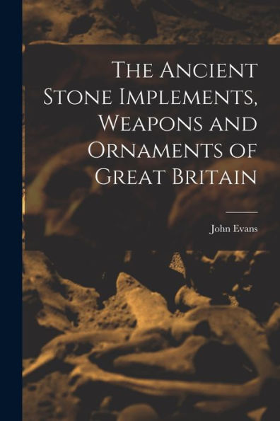 The Ancient Stone Implements, Weapons And Ornaments Of Great Britain