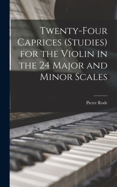 Twenty-Four Caprices (Studies) For The Violin In The 24 Major And Minor Scales