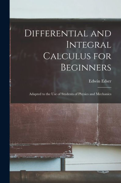 Differential And Integral Calculus For Beginners: Adapted To The Use Of Students Of Physics And Mechanics
