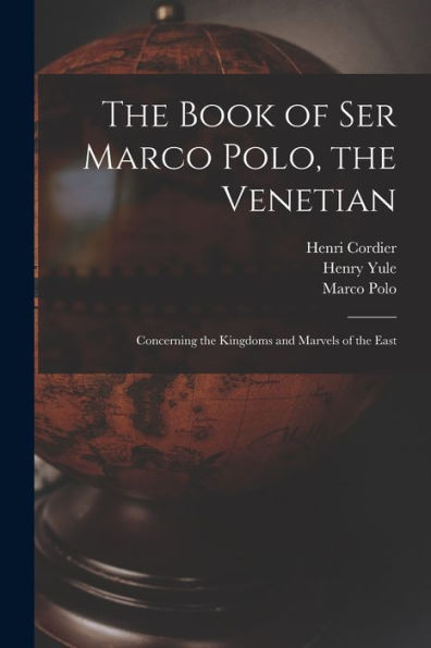 The Book Of Ser Marco Polo, The Venetian: Concerning The Kingdoms And Marvels Of The East